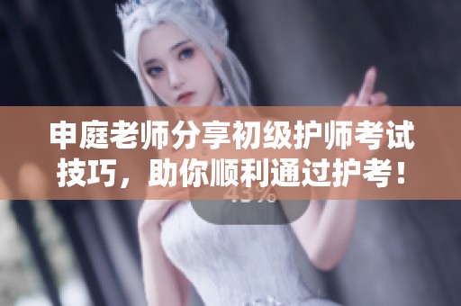 申庭老师分享初级护师考试技巧，助你顺利通过护考！