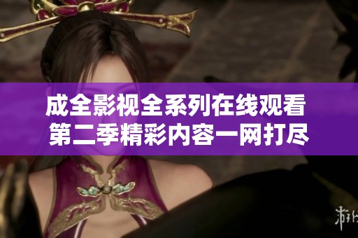 成全影视全系列在线观看 第二季精彩内容一网打尽