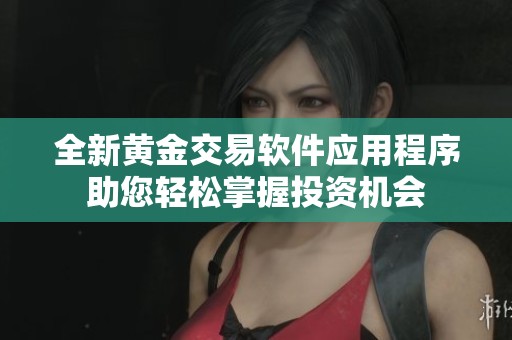 全新黄金交易软件应用程序助您轻松掌握投资机会