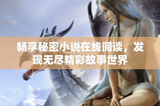畅享秘密小说在线阅读，发现无尽精彩故事世界