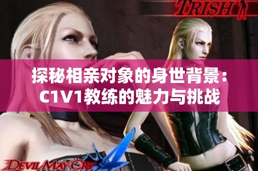 探秘相亲对象的身世背景：C1V1教练的魅力与挑战
