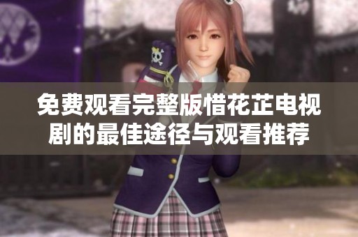 免费观看完整版惜花芷电视剧的最佳途径与观看推荐