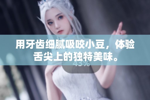 用牙齿细腻吸咬小豆，体验舌尖上的独特美味。