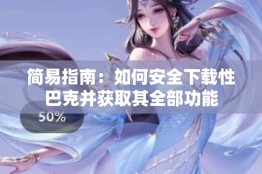 简易指南：如何安全下载性巴克并获取其全部功能