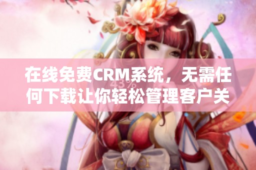 在线免费CRM系统，无需任何下载让你轻松管理客户关系