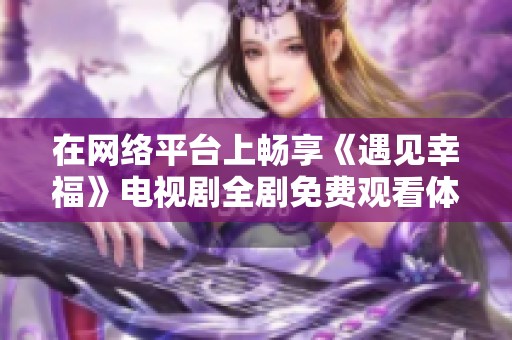在网络平台上畅享《遇见幸福》电视剧全剧免费观看体验