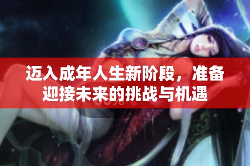 迈入成年人生新阶段，准备迎接未来的挑战与机遇