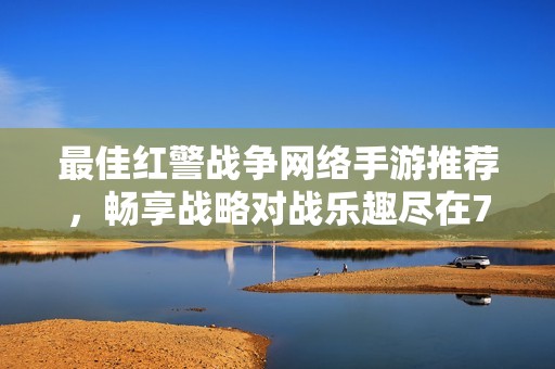 最佳红警战争网络手游推荐，畅享战略对战乐趣尽在777手游网