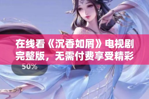 在线看《沉香如屑》电视剧完整版，无需付费享受精彩剧情