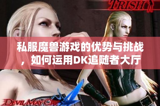 私服魔兽游戏的优势与挑战，如何运用DK追随者大厅策略成功对抗敌人