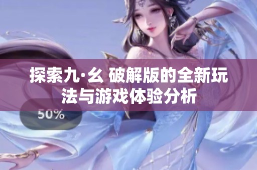 探索九·幺 破解版的全新玩法与游戏体验分析
