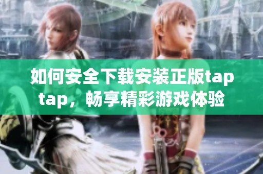 如何安全下载安装正版taptap，畅享精彩游戏体验