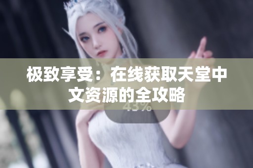 极致享受：在线获取天堂中文资源的全攻略