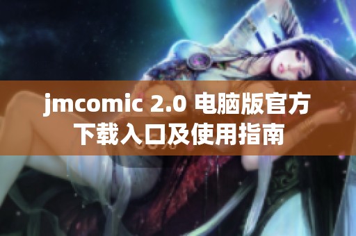 jmcomic 2.0 电脑版官方下载入口及使用指南