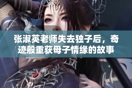 张淑英老师失去独子后，奇迹般重获母子情缘的故事