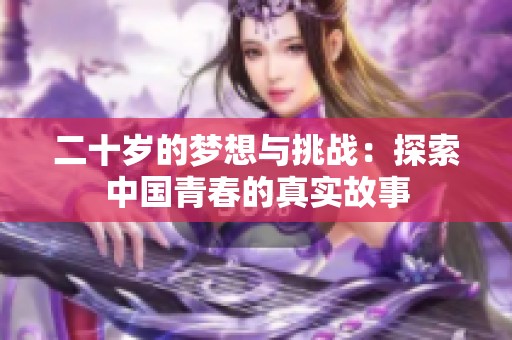 二十岁的梦想与挑战：探索中国青春的真实故事