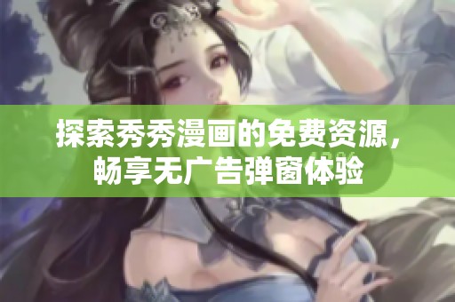 探索秀秀漫画的免费资源，畅享无广告弹窗体验
