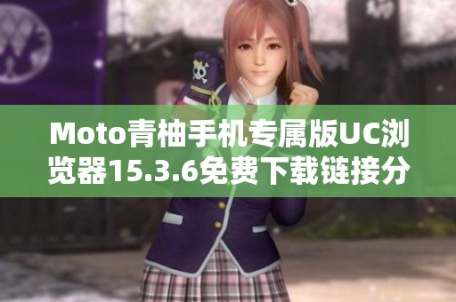 Moto青柚手机专属版UC浏览器15.3.6免费下载链接分享