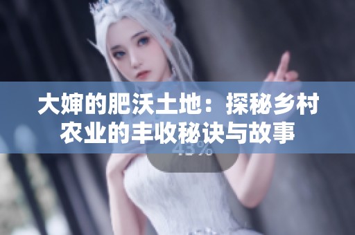 大婶的肥沃土地：探秘乡村农业的丰收秘诀与故事