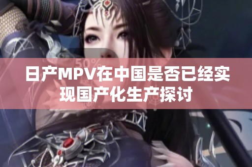 日产MPV在中国是否已经实现国产化生产探讨