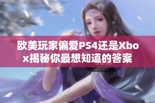 欧美玩家偏爱PS4还是Xbox揭秘你最想知道的答案