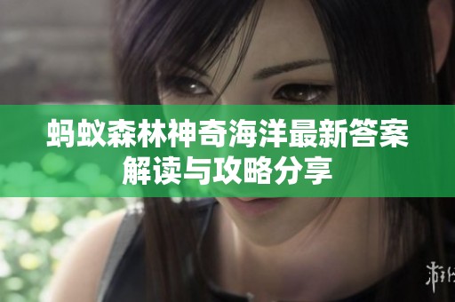 蚂蚁森林神奇海洋最新答案解读与攻略分享