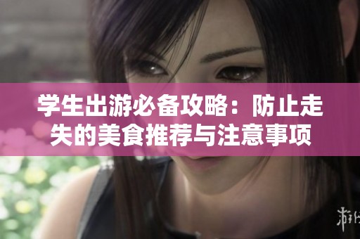 学生出游必备攻略：防止走失的美食推荐与注意事项