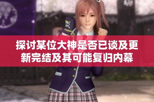 探讨某位大神是否已谈及更新完结及其可能复归内幕