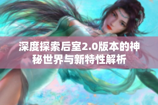 深度探索后室2.0版本的神秘世界与新特性解析