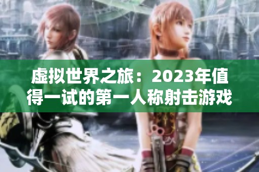 虚拟世界之旅：2023年值得一试的第一人称射击游戏推荐