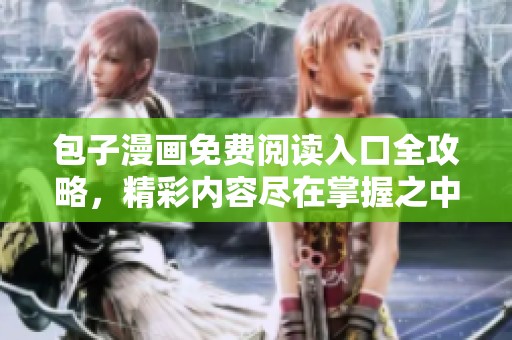 包子漫画免费阅读入口全攻略，精彩内容尽在掌握之中