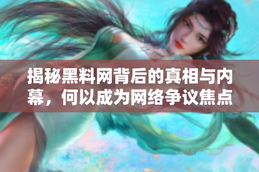 揭秘黑料网背后的真相与内幕，何以成为网络争议焦点