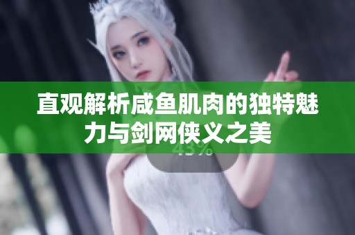 直观解析咸鱼肌肉的独特魅力与剑网侠义之美