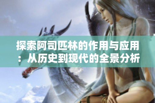 探索阿司匹林的作用与应用：从历史到现代的全景分析