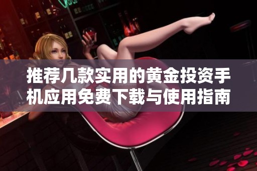 推荐几款实用的黄金投资手机应用免费下载与使用指南