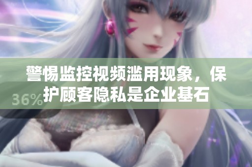 警惕监控视频滥用现象，保护顾客隐私是企业基石