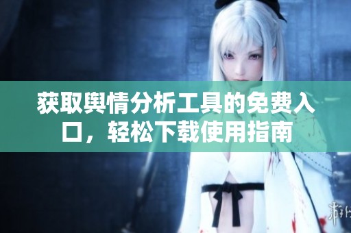 获取舆情分析工具的免费入口，轻松下载使用指南
