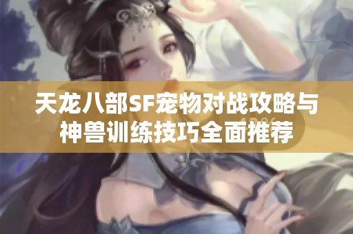 天龙八部SF宠物对战攻略与神兽训练技巧全面推荐