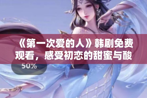 《第一次爱的人》韩剧免费观看，感受初恋的甜蜜与酸楚
