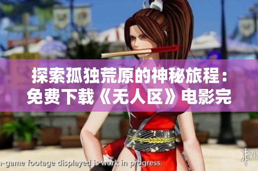 探索孤独荒原的神秘旅程：免费下载《无人区》电影完整版