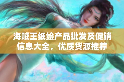 海贼王纸绘产品批发及促销信息大全，优质货源推荐