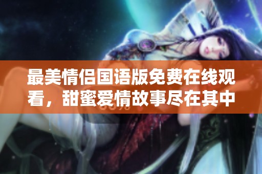 最美情侣国语版免费在线观看，甜蜜爱情故事尽在其中