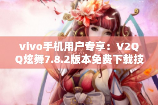 vivo手机用户专享：V2QQ炫舞7.8.2版本免费下载技巧与步骤