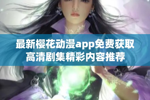 最新樱花动漫app免费获取高清剧集精彩内容推荐