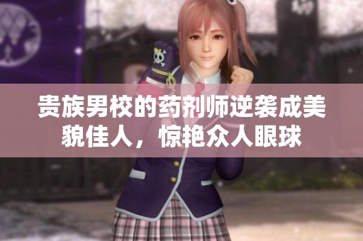 贵族男校的药剂师逆袭成美貌佳人，惊艳众人眼球