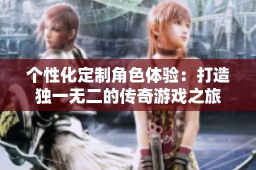 个性化定制角色体验：打造独一无二的传奇游戏之旅
