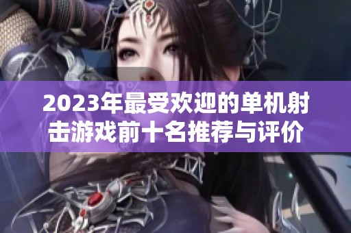 2023年最受欢迎的单机射击游戏前十名推荐与评价
