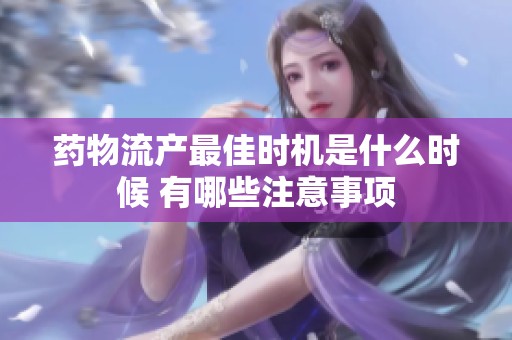 药物流产最佳时机是什么时候 有哪些注意事项