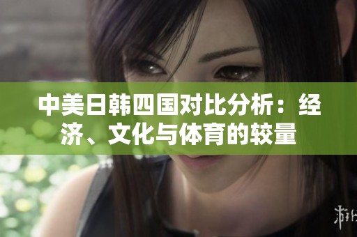中美日韩四国对比分析：经济、文化与体育的较量