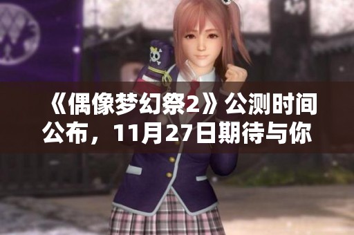 《偶像梦幻祭2》公测时间公布，11月27日期待与你相聚